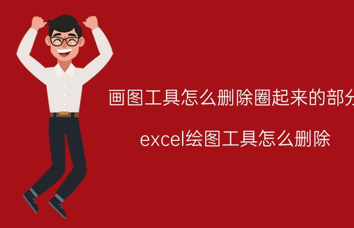 画图工具怎么删除圈起来的部分 excel绘图工具怎么删除？